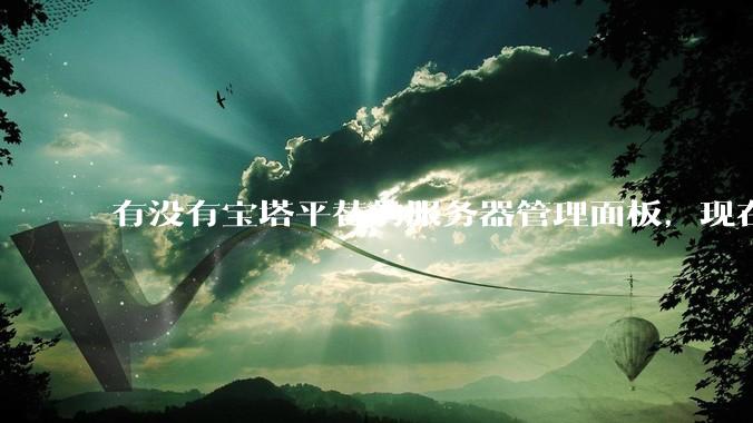 有没有宝塔平替的服务器管理面板，现在宝塔越来越贵了，也太臃肿了？