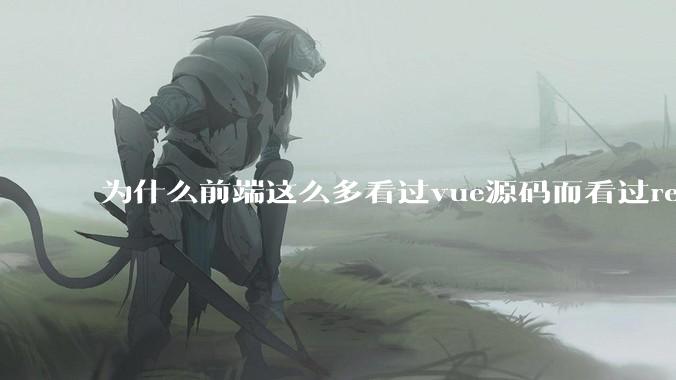 为什么前端这么多看过vue源码而看过react源码的少呢？
