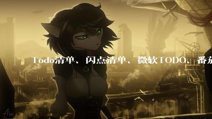 Todo清单、闪点清单、微软TODO、番茄todo、滴答清单、奇妙清单，哪个待办事项App更好用？