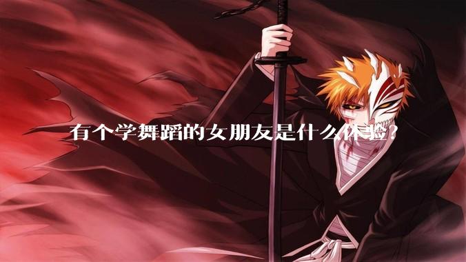 有个学舞蹈的女朋友是什么体验？