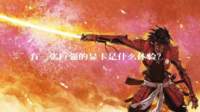 有一张巨强的显卡是什么体验？