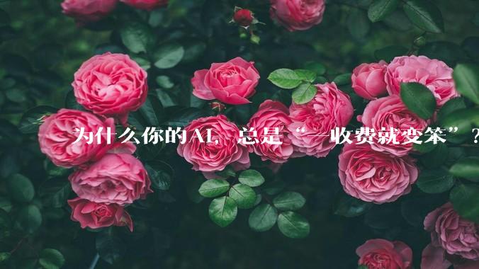 为什么你的AI，总是“一收费就变笨”？_用户_模型_逻辑推理