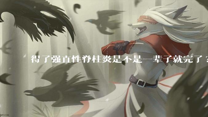 得了强直性脊柱炎是不是一辈子就完了?