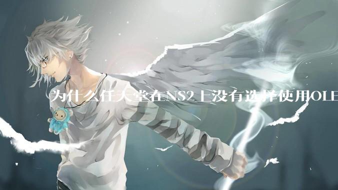 为什么任天堂在NS2上没有选择使用OLED屏幕以提升续航能力和显示效果？