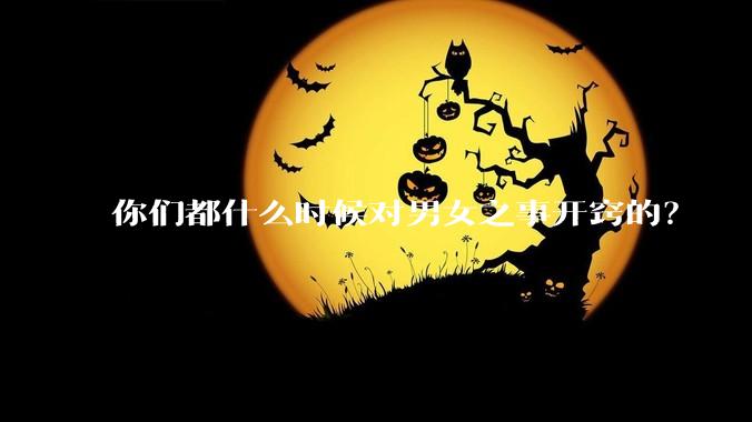 你们都什么时候对男女之事开窍的？